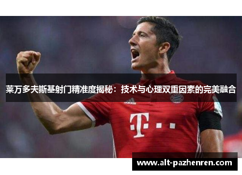 莱万多夫斯基射门精准度揭秘：技术与心理双重因素的完美融合