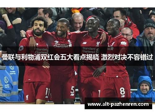 曼联与利物浦双红会五大看点揭晓 激烈对决不容错过