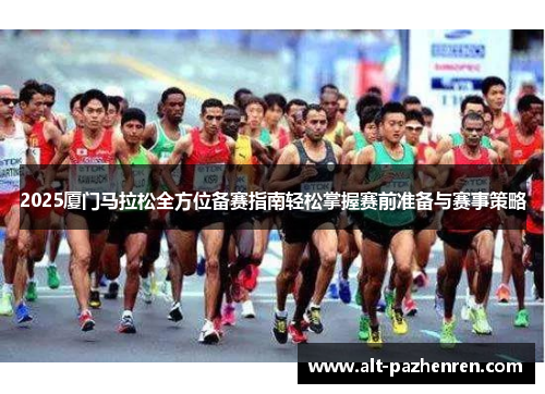 2025厦门马拉松全方位备赛指南轻松掌握赛前准备与赛事策略