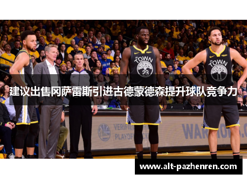 建议出售冈萨雷斯引进古德蒙德森提升球队竞争力