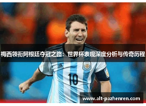 梅西领衔阿根廷夺冠之路：世界杯表现深度分析与传奇历程