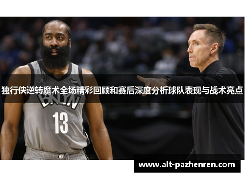 独行侠逆转魔术全场精彩回顾和赛后深度分析球队表现与战术亮点
