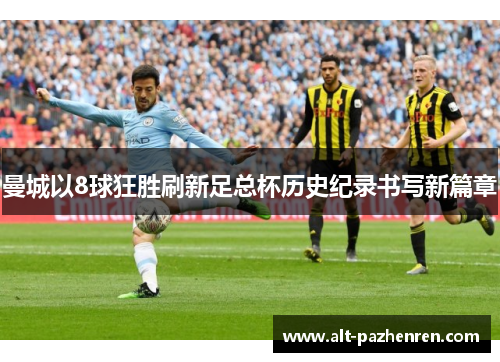 曼城以8球狂胜刷新足总杯历史纪录书写新篇章