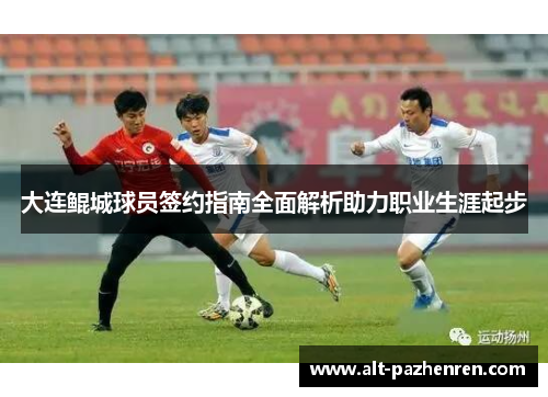 大连鲲城球员签约指南全面解析助力职业生涯起步