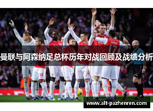 曼联与阿森纳足总杯历年对战回顾及战绩分析