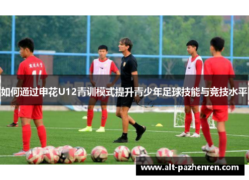 如何通过申花U12青训模式提升青少年足球技能与竞技水平