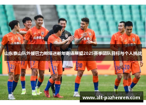 山东泰山队外援巴力斯塔送新年寄语展望2025赛季团队目标与个人挑战