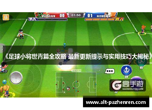 《足球小将世青篇全攻略 最新更新提示与实用技巧大揭秘》