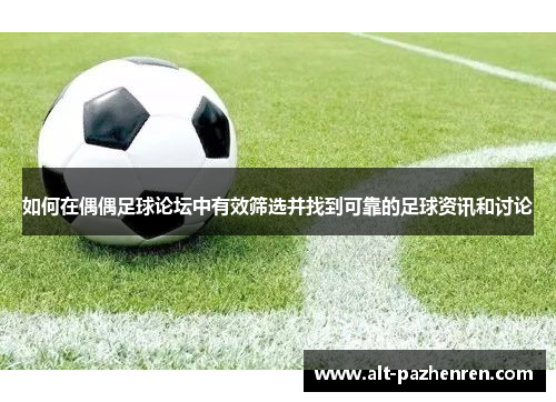 如何在偶偶足球论坛中有效筛选并找到可靠的足球资讯和讨论
