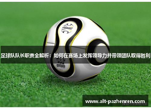 足球队队长职责全解析:如何在赛场上发挥领导力并带领团队取得胜利 足球队队长职责全解析:如何在赛场上发挥领导力并带领团队取得胜利