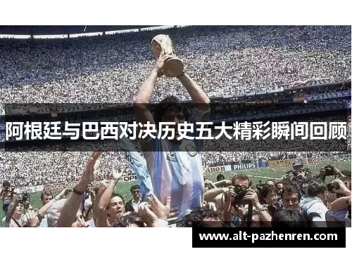 阿根廷与巴西对决历史五大精彩瞬间回顾