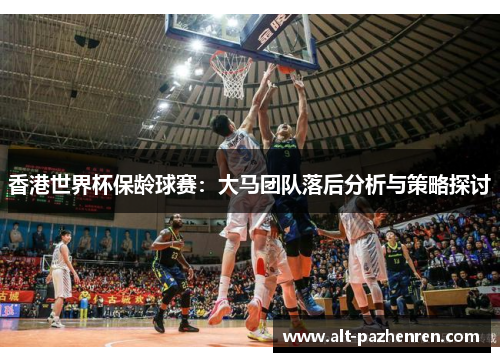 香港世界杯保龄球赛:大马团队落后分析与策略探讨 香港世界杯保龄球赛:大马团队落后分析与策略探讨