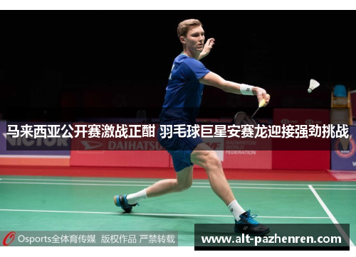 马来西亚公开赛激战正酣 羽毛球巨星安赛龙迎接强劲挑战 马来西亚公开赛激战正酣 羽毛球巨星安赛龙迎接强劲挑战
