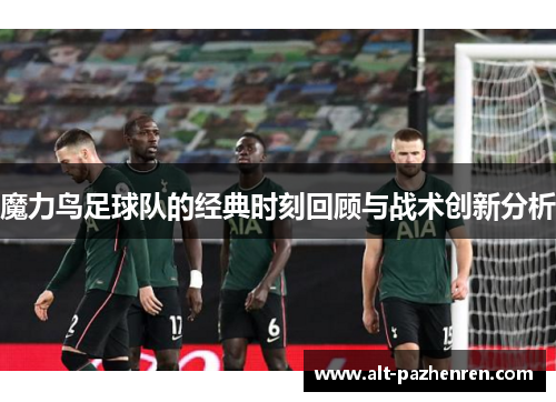 魔力鸟足球队的经典时刻回顾与战术创新分析 魔力鸟足球队的经典时刻回顾与战术创新分析