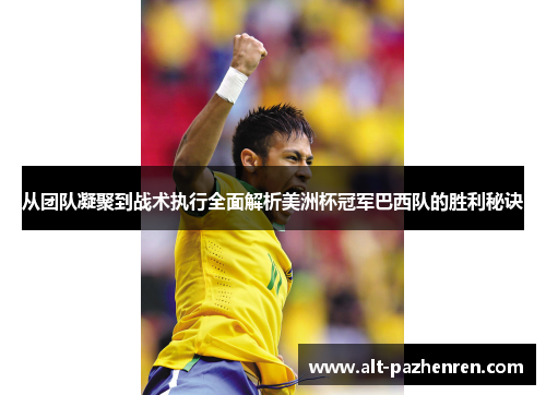 从团队凝聚到战术执行全面解析美洲杯冠军巴西队的胜利秘诀 从团队凝聚到战术执行全面解析美洲杯冠军巴西队的胜利秘诀