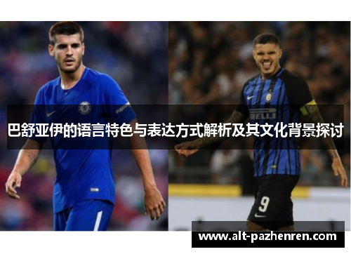巴舒亚伊的语言特色与表达方式解析及其文化背景探讨 巴舒亚伊的语言特色与表达方式解析及其文化背景探讨