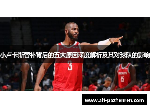 小卢卡斯替补背后的五大原因深度解析及其对球队的影响 小卢卡斯替补背后的五大原因深度解析及其对球队的影响