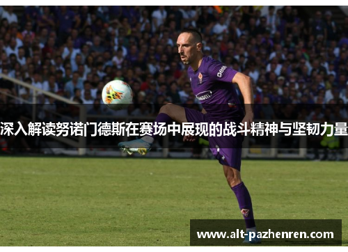 深入解读努诺门德斯在赛场中展现的战斗精神与坚韧力量