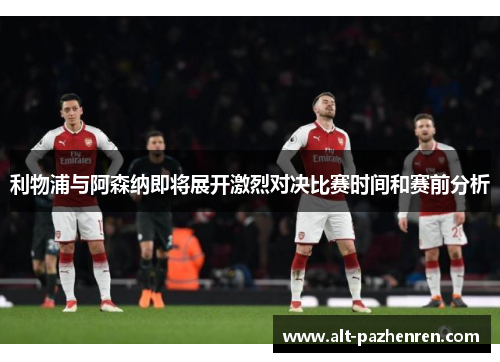 利物浦与阿森纳即将展开激烈对决比赛时间和赛前分析 利物浦与阿森纳即将展开激烈对决比赛时间和赛前分析