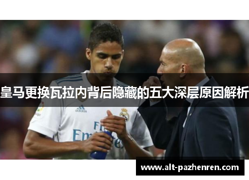 皇马更换瓦拉内背后隐藏的五大深层原因解析