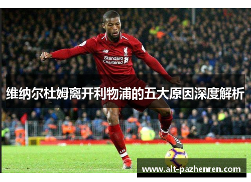 维纳尔杜姆离开利物浦的五大原因深度解析 维纳尔杜姆离开利物浦的五大原因深度解析