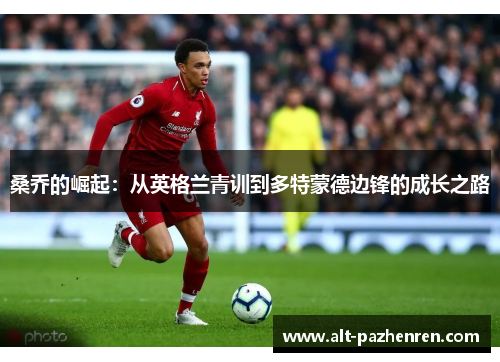 桑乔的崛起:从英格兰青训到多特蒙德边锋的成长之路 桑乔的崛起:从英格兰青训到多特蒙德边锋的成长之路