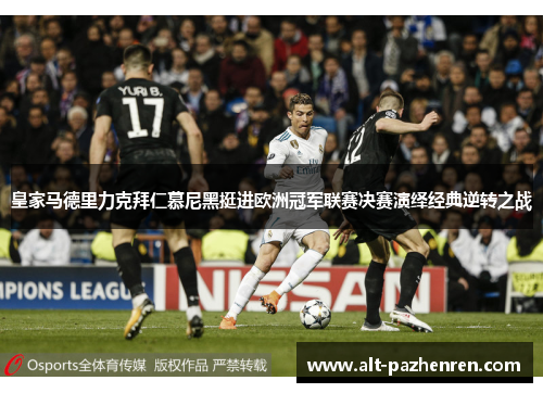 皇家马德里力克拜仁慕尼黑挺进欧洲冠军联赛决赛演绎经典逆转之战 皇家马德里力克拜仁慕尼黑挺进欧洲冠军联赛决赛演绎经典逆转之战
