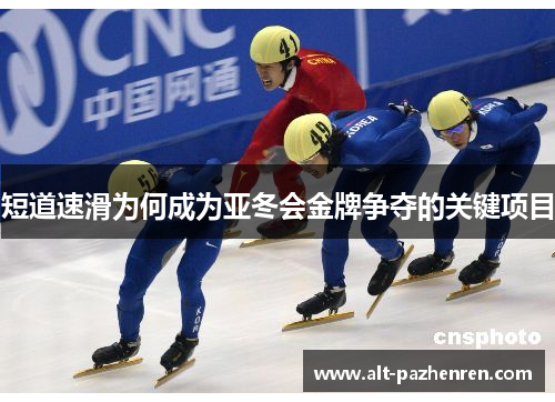 短道速滑为何成为亚冬会金牌争夺的关键项目 短道速滑为何成为亚冬会金牌争夺的关键项目