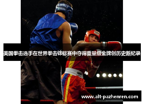 美国拳击选手在世界拳击锦标赛中夺得重量级金牌创历史新纪录