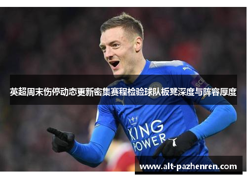 英超周末伤停动态更新密集赛程检验球队板凳深度与阵容厚度