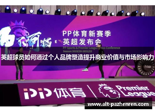 英超球员如何通过个人品牌塑造提升商业价值与市场影响力