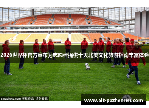 2026世界杯官方宣布为志愿者提供十天北美文化旅游指南丰富体验