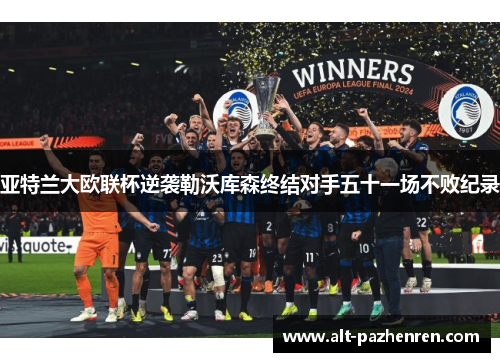 亚特兰大欧联杯逆袭勒沃库森终结对手五十一场不败纪录