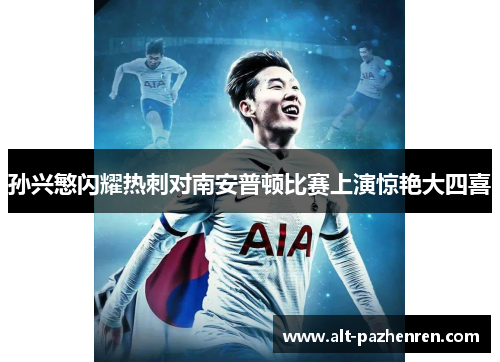 孙兴慜闪耀热刺对南安普顿比赛上演惊艳大四喜 孙兴慜闪耀热刺对南安普顿比赛上演惊艳大四喜
