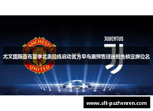 尤文图斯宣布夏季北美拉练启动官方早鸟票预售球迷抢先锁定席位名 尤文图斯宣布夏季北美拉练启动官方早鸟票预售球迷抢先锁定席位名