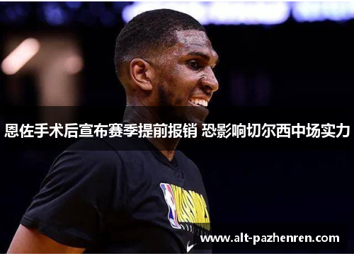 恩佐手术后宣布赛季提前报销 恐影响切尔西中场实力 恩佐手术后宣布赛季提前报销 恐影响切尔西中场实力