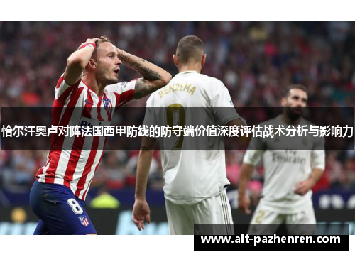 恰尔汗奥卢对阵法国西甲防线的防守端价值深度评估战术分析与影响力 恰尔汗奥卢对阵法国西甲防线的防守端价值深度评估战术分析与影响力