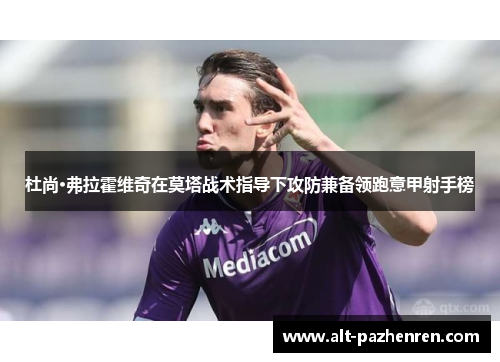 杜尚·弗拉霍维奇在莫塔战术指导下攻防兼备领跑意甲射手榜 杜尚·弗拉霍维奇在莫塔战术指导下攻防兼备领跑意甲射手榜