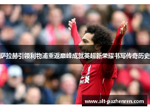萨拉赫引领利物浦重返巅峰成就英超新荣耀书写传奇历史