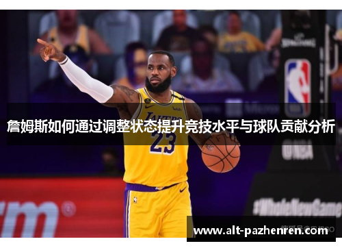 詹姆斯如何通过调整状态提升竞技水平与球队贡献分析 詹姆斯如何通过调整状态提升竞技水平与球队贡献分析