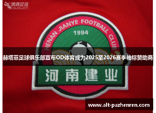 赫塔菲足球俱乐部宣布OD体育成为2025至2026赛季袖标赞助商 赫塔菲足球俱乐部宣布OD体育成为2025至2026赛季袖标赞助商