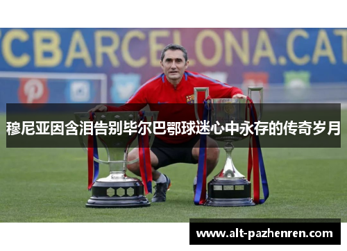 穆尼亚因含泪告别毕尔巴鄂球迷心中永存的传奇岁月