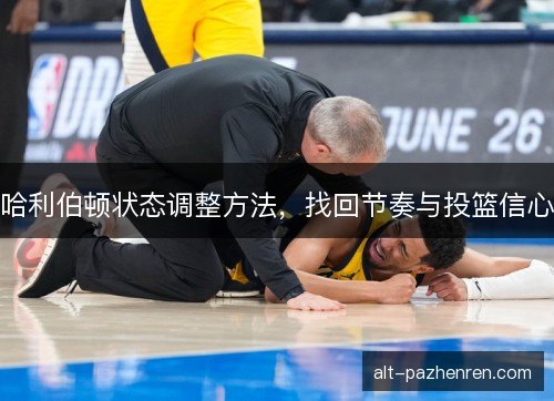 哈利伯顿状态调整方法，找回节奏与投篮信心