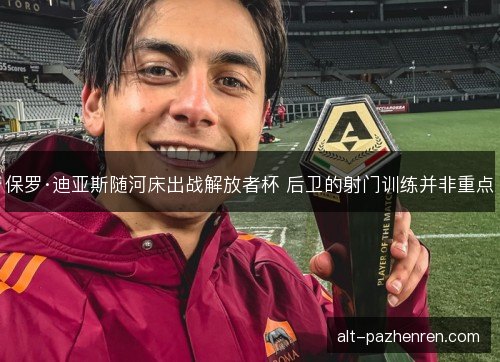 保罗·迪亚斯随河床出战解放者杯 后卫的射门训练并非重点